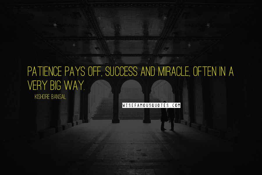 Kishore Bansal Quotes: Patience pays off, success and miracle, often in a very big way.