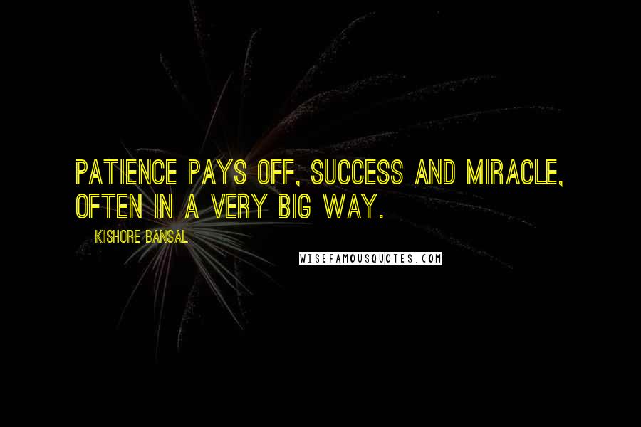 Kishore Bansal Quotes: Patience pays off, success and miracle, often in a very big way.