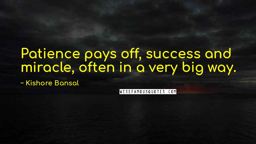 Kishore Bansal Quotes: Patience pays off, success and miracle, often in a very big way.