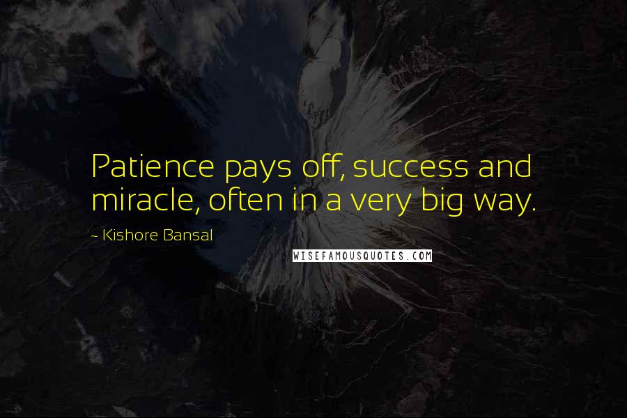 Kishore Bansal Quotes: Patience pays off, success and miracle, often in a very big way.