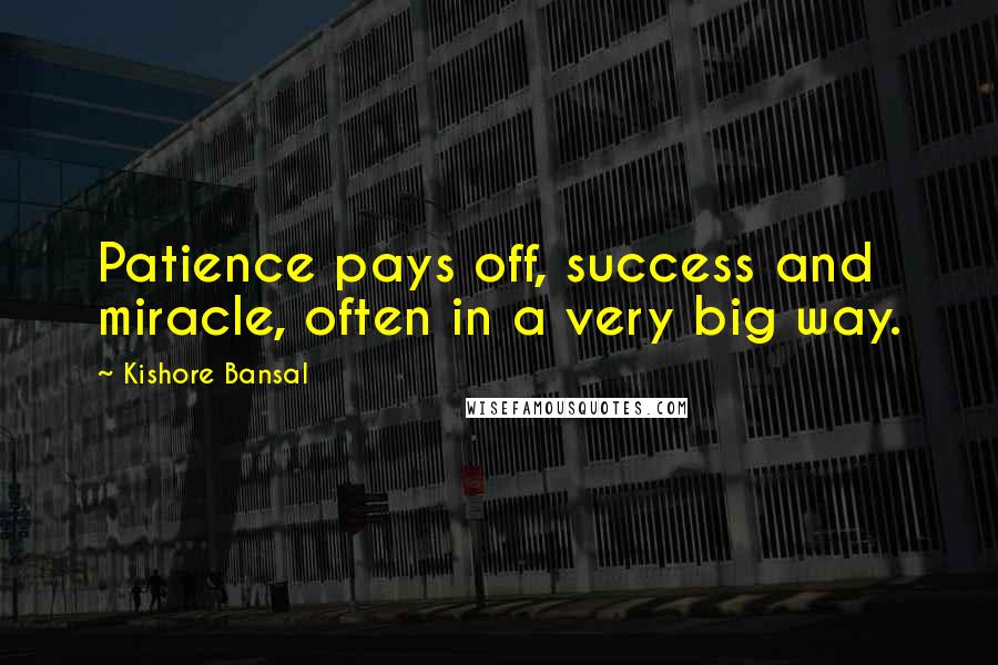 Kishore Bansal Quotes: Patience pays off, success and miracle, often in a very big way.