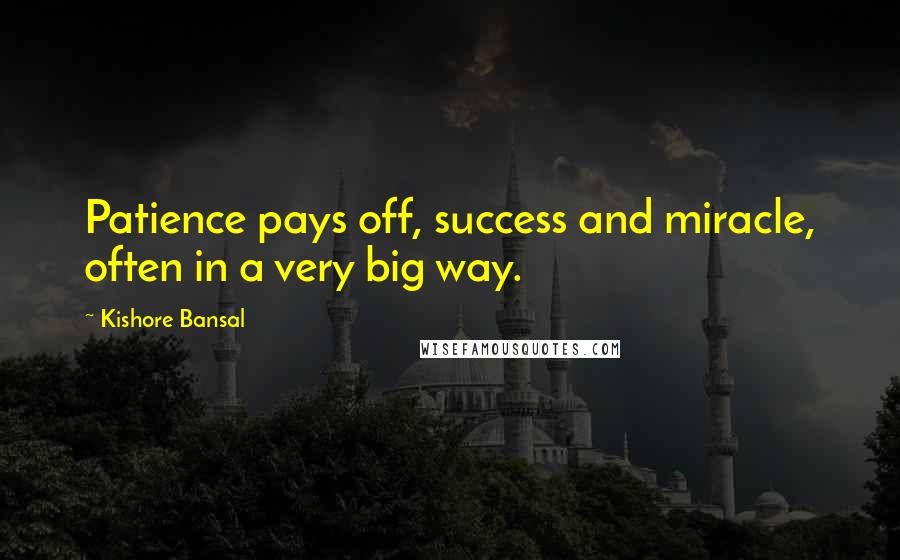 Kishore Bansal Quotes: Patience pays off, success and miracle, often in a very big way.
