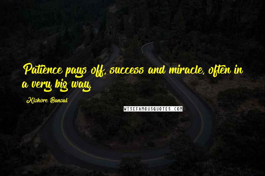 Kishore Bansal Quotes: Patience pays off, success and miracle, often in a very big way.