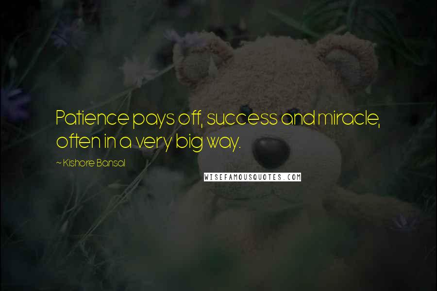 Kishore Bansal Quotes: Patience pays off, success and miracle, often in a very big way.