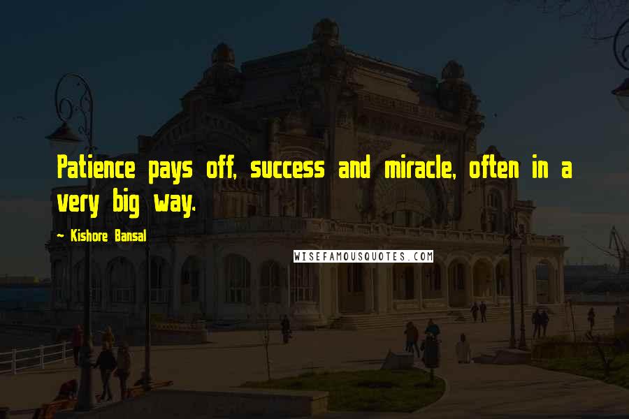 Kishore Bansal Quotes: Patience pays off, success and miracle, often in a very big way.