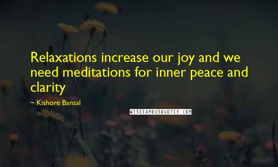 Kishore Bansal Quotes: Relaxations increase our joy and we need meditations for inner peace and clarity