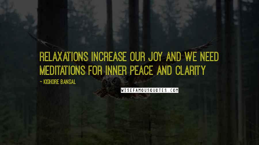 Kishore Bansal Quotes: Relaxations increase our joy and we need meditations for inner peace and clarity