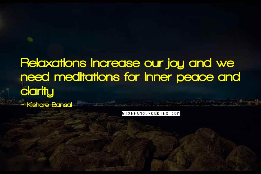 Kishore Bansal Quotes: Relaxations increase our joy and we need meditations for inner peace and clarity