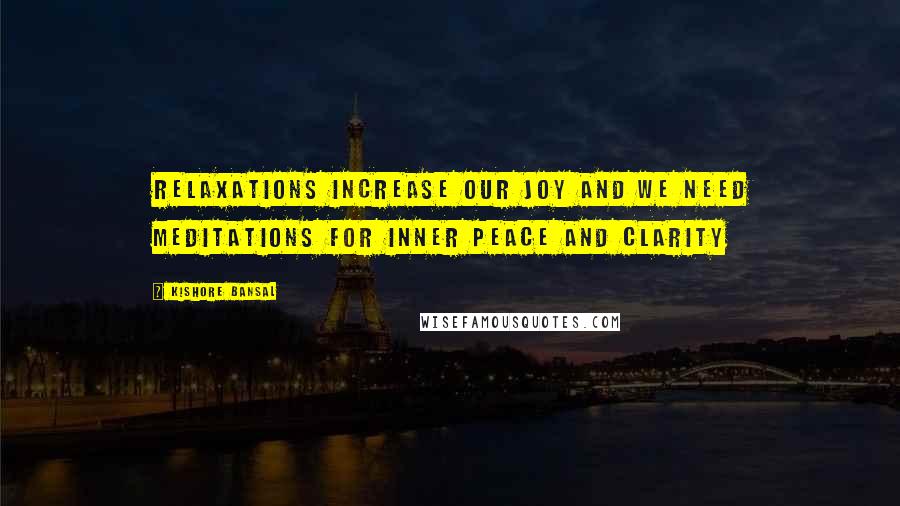 Kishore Bansal Quotes: Relaxations increase our joy and we need meditations for inner peace and clarity