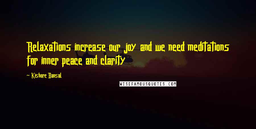 Kishore Bansal Quotes: Relaxations increase our joy and we need meditations for inner peace and clarity