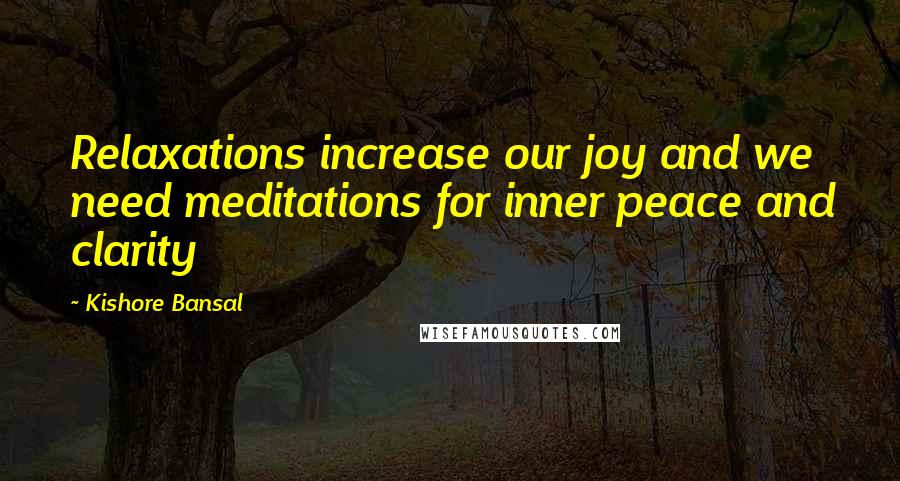 Kishore Bansal Quotes: Relaxations increase our joy and we need meditations for inner peace and clarity