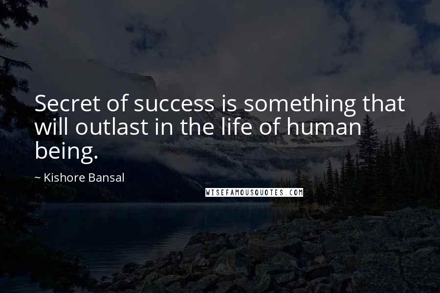 Kishore Bansal Quotes: Secret of success is something that will outlast in the life of human being.