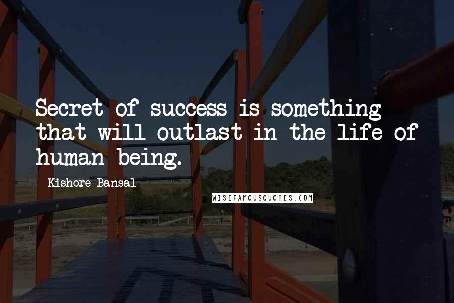 Kishore Bansal Quotes: Secret of success is something that will outlast in the life of human being.