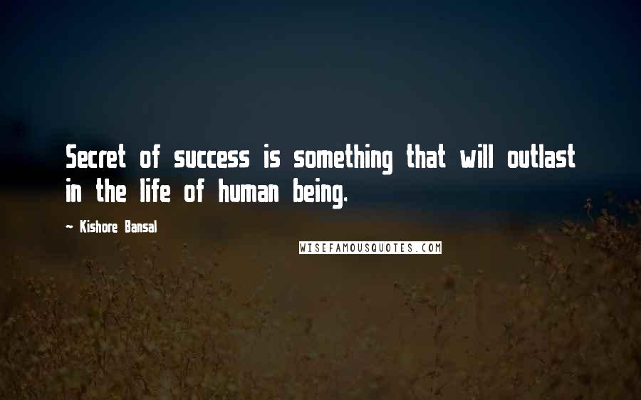Kishore Bansal Quotes: Secret of success is something that will outlast in the life of human being.