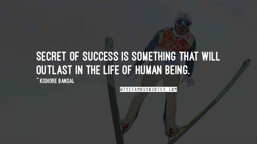 Kishore Bansal Quotes: Secret of success is something that will outlast in the life of human being.