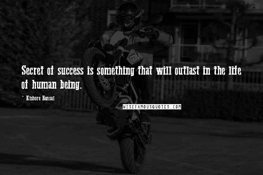 Kishore Bansal Quotes: Secret of success is something that will outlast in the life of human being.