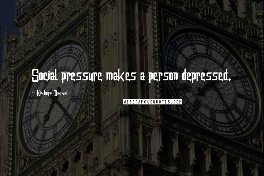 Kishore Bansal Quotes: Social pressure makes a person depressed.