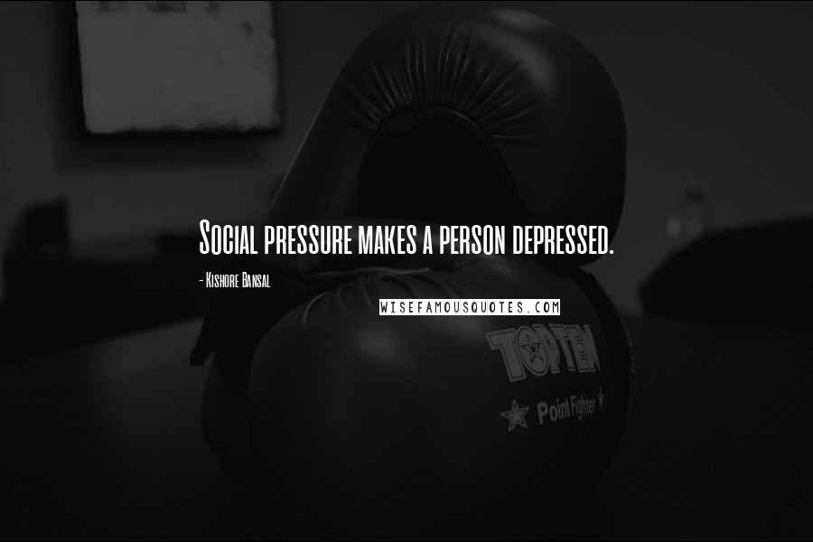 Kishore Bansal Quotes: Social pressure makes a person depressed.