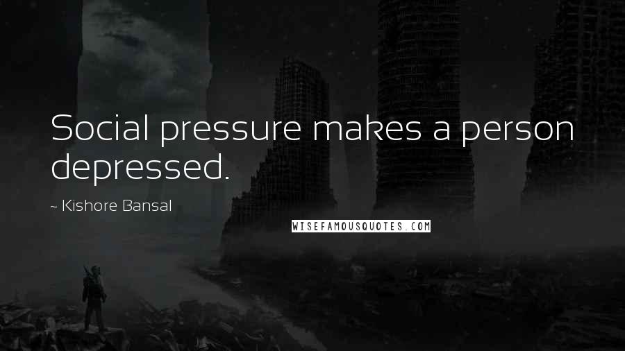 Kishore Bansal Quotes: Social pressure makes a person depressed.