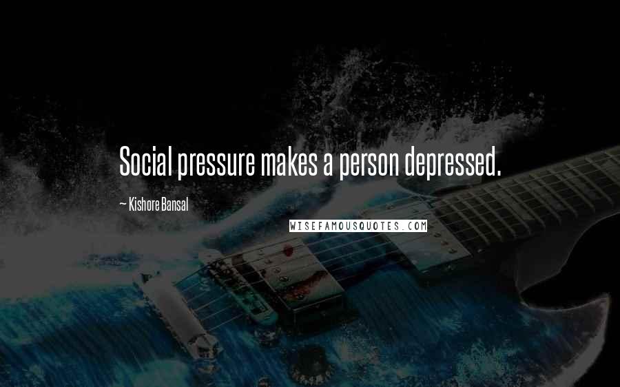 Kishore Bansal Quotes: Social pressure makes a person depressed.