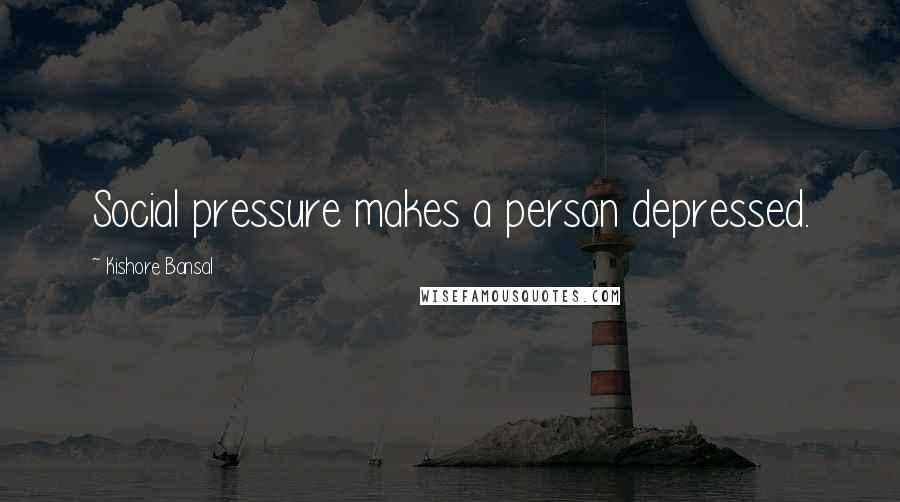 Kishore Bansal Quotes: Social pressure makes a person depressed.