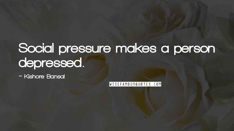 Kishore Bansal Quotes: Social pressure makes a person depressed.