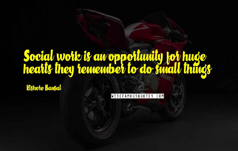 Kishore Bansal Quotes: Social work is an opportunity for huge hearts they remember to do small things.