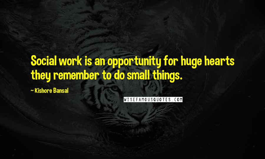 Kishore Bansal Quotes: Social work is an opportunity for huge hearts they remember to do small things.