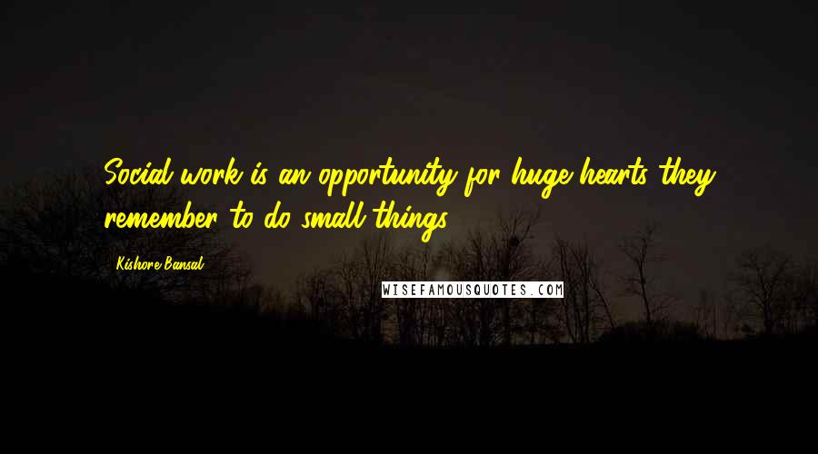 Kishore Bansal Quotes: Social work is an opportunity for huge hearts they remember to do small things.