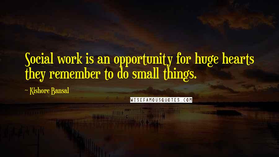 Kishore Bansal Quotes: Social work is an opportunity for huge hearts they remember to do small things.