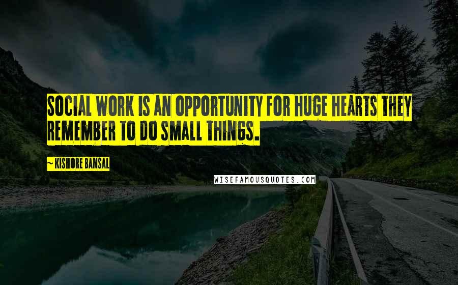 Kishore Bansal Quotes: Social work is an opportunity for huge hearts they remember to do small things.