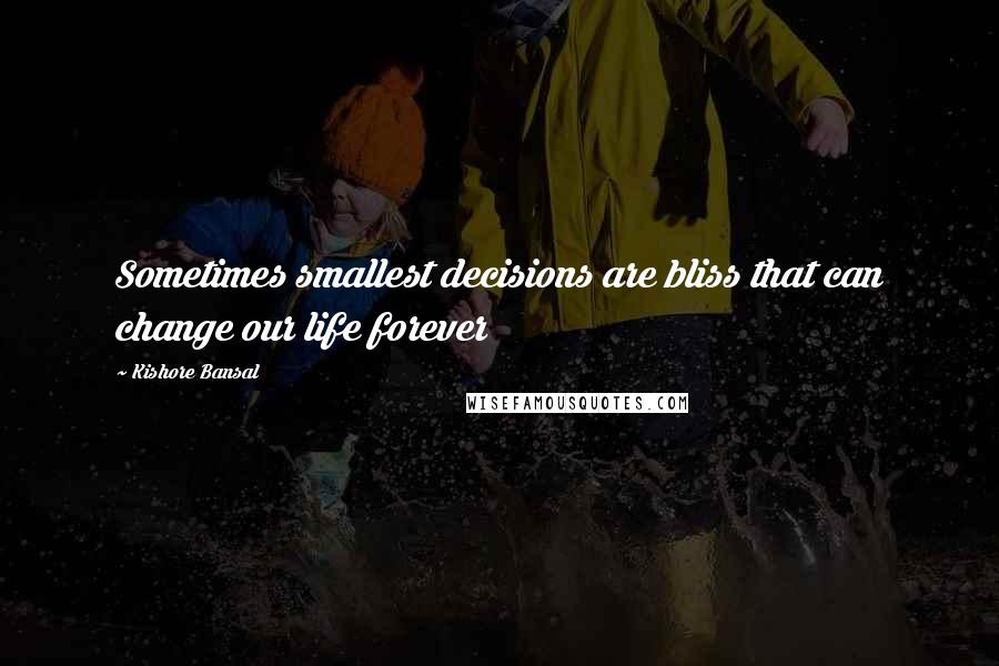 Kishore Bansal Quotes: Sometimes smallest decisions are bliss that can change our life forever