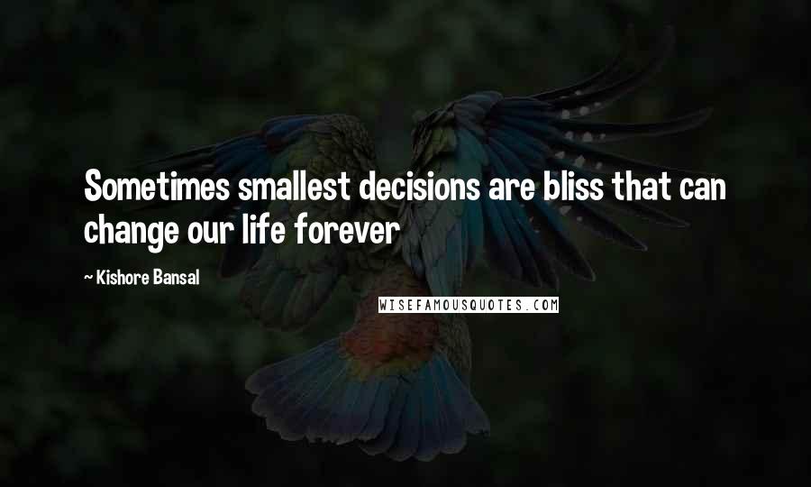 Kishore Bansal Quotes: Sometimes smallest decisions are bliss that can change our life forever