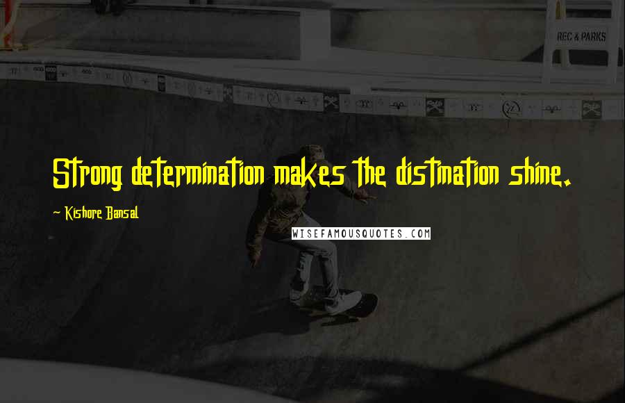 Kishore Bansal Quotes: Strong determination makes the distination shine.