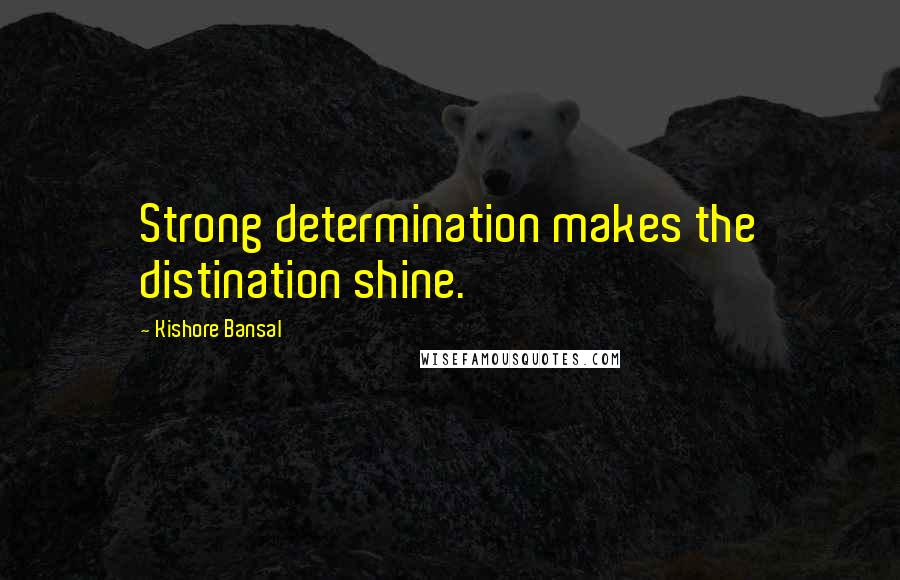 Kishore Bansal Quotes: Strong determination makes the distination shine.