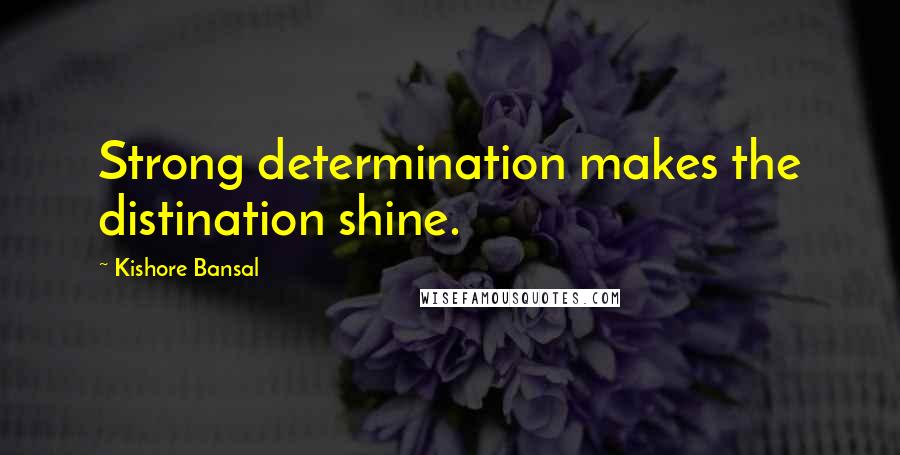 Kishore Bansal Quotes: Strong determination makes the distination shine.
