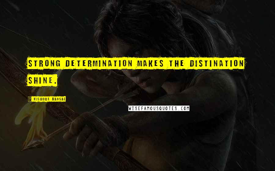 Kishore Bansal Quotes: Strong determination makes the distination shine.