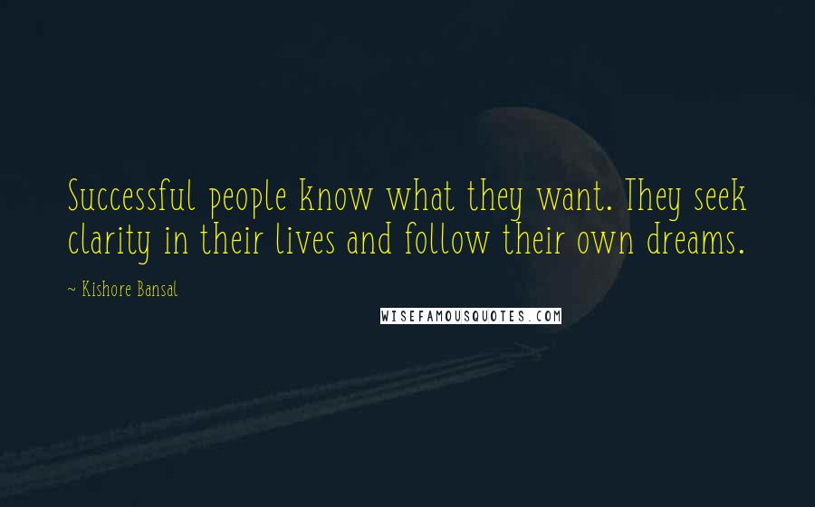Kishore Bansal Quotes: Successful people know what they want. They seek clarity in their lives and follow their own dreams.