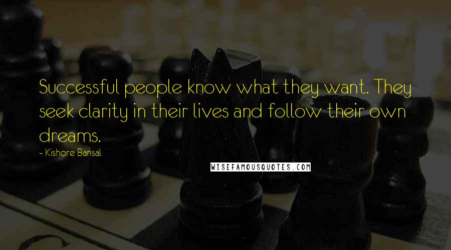 Kishore Bansal Quotes: Successful people know what they want. They seek clarity in their lives and follow their own dreams.