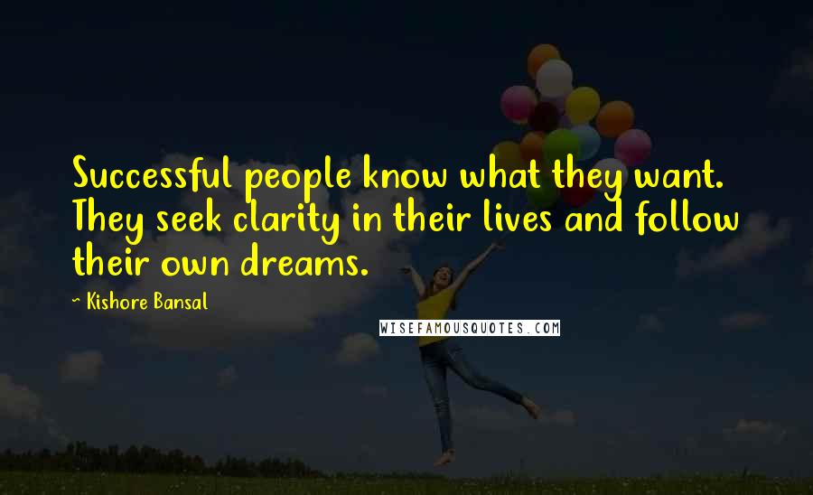 Kishore Bansal Quotes: Successful people know what they want. They seek clarity in their lives and follow their own dreams.