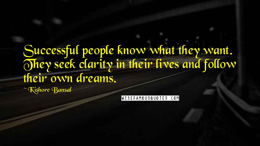 Kishore Bansal Quotes: Successful people know what they want. They seek clarity in their lives and follow their own dreams.