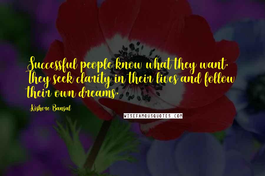 Kishore Bansal Quotes: Successful people know what they want. They seek clarity in their lives and follow their own dreams.