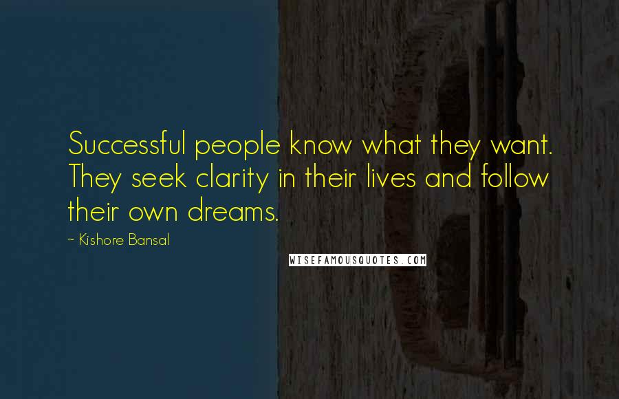 Kishore Bansal Quotes: Successful people know what they want. They seek clarity in their lives and follow their own dreams.