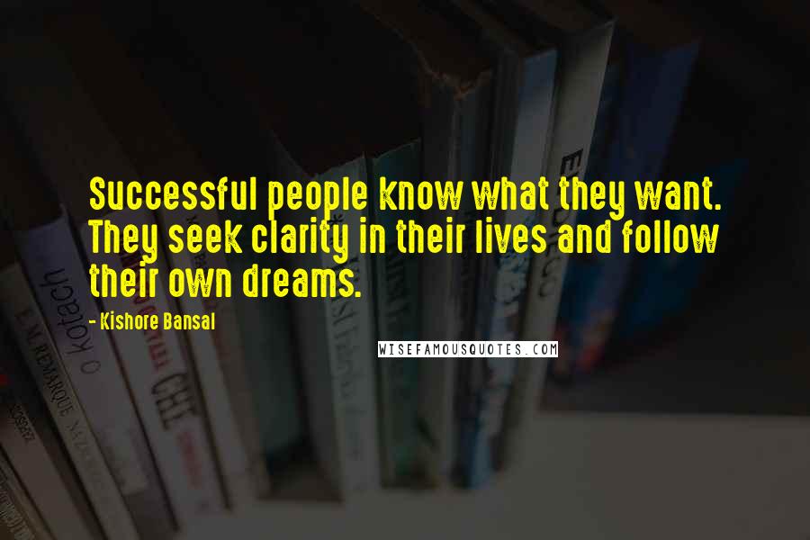 Kishore Bansal Quotes: Successful people know what they want. They seek clarity in their lives and follow their own dreams.