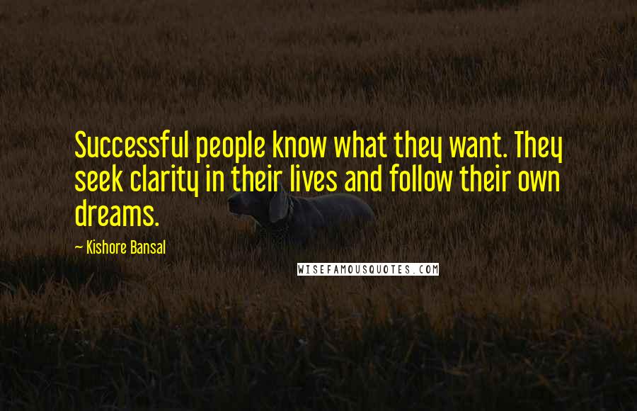 Kishore Bansal Quotes: Successful people know what they want. They seek clarity in their lives and follow their own dreams.
