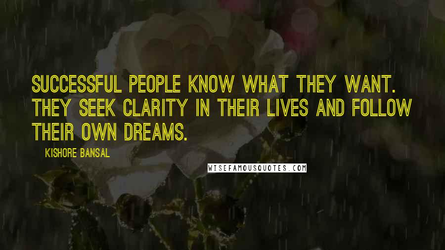 Kishore Bansal Quotes: Successful people know what they want. They seek clarity in their lives and follow their own dreams.