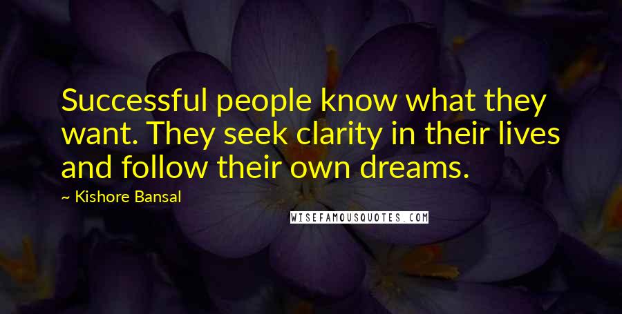 Kishore Bansal Quotes: Successful people know what they want. They seek clarity in their lives and follow their own dreams.