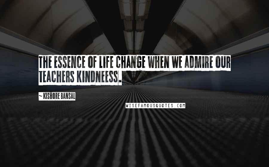 Kishore Bansal Quotes: The essence of life change when we admire our teachers kindneess.