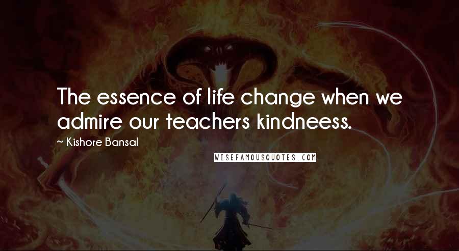 Kishore Bansal Quotes: The essence of life change when we admire our teachers kindneess.