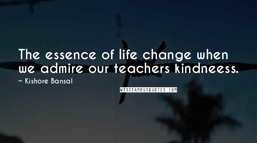 Kishore Bansal Quotes: The essence of life change when we admire our teachers kindneess.